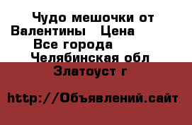 Чудо мешочки от Валентины › Цена ­ 680 - Все города  »    . Челябинская обл.,Златоуст г.